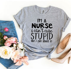 I’m a Nurse I Can’t Cure Stupid T-shirta