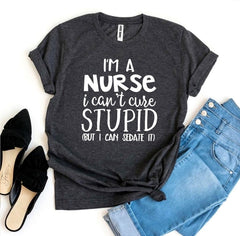 I’m a Nurse I Can’t Cure Stupid T-shirta