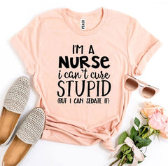 I’m a Nurse I Can’t Cure Stupid T-shirta